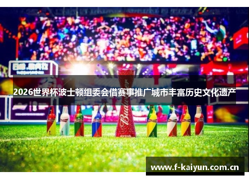 2026世界杯波士顿组委会借赛事推广城市丰富历史文化遗产