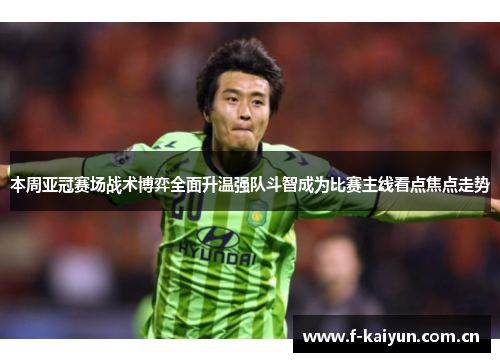 本周亚冠赛场战术博弈全面升温强队斗智成为比赛主线看点焦点走势