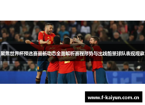 聚焦世界杯预选赛最新动态全面解析赛程形势与出线前景球队表现观察